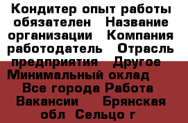 Кондитер-опыт работы обязателен › Название организации ­ Компания-работодатель › Отрасль предприятия ­ Другое › Минимальный оклад ­ 1 - Все города Работа » Вакансии   . Брянская обл.,Сельцо г.